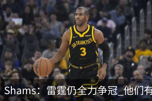 Shams：雷霆仍全力争冠 他们有3个首轮签可交易&1个阵容名额空缺